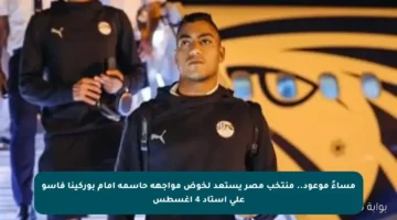 مساءً موعود.. منتخب مصر يستعد لخوض مواجهة حاسمة أمام بوركينا فاسو على استاد 4 أغسطس